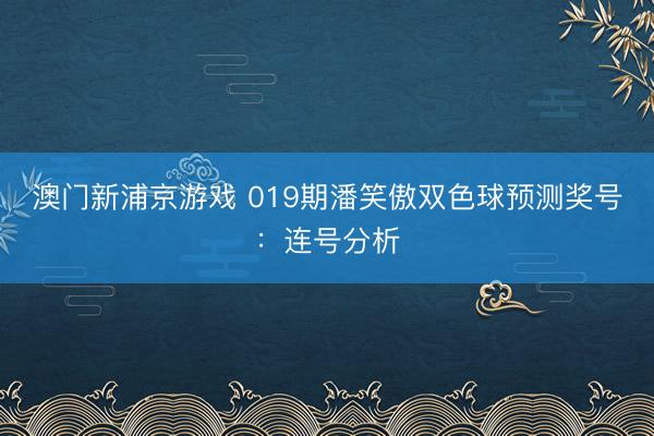 澳门新浦京游戏 019期潘笑傲双色球预测奖号:连号分析