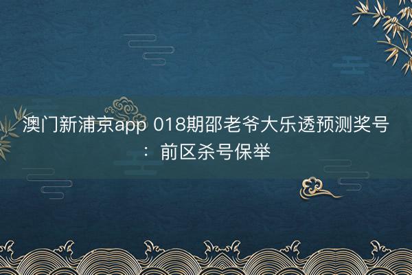 澳门新浦京app 018期邵老爷大乐透预测奖号：前区杀号保举