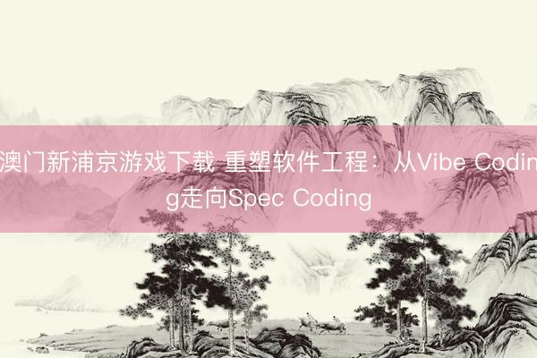澳门新浦京游戏下载 重塑软件工程:从Vibe Coding走向Spec Coding