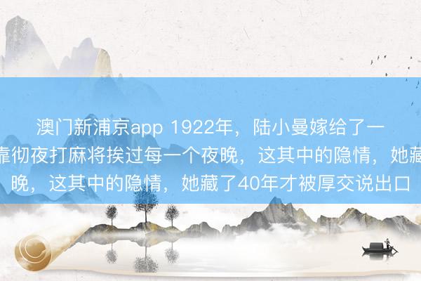 澳门新浦京app 1922年，陆小曼嫁给了一个西点军校高材生，却靠彻夜打麻将挨过每一个夜晚，这其中的隐情，她藏了40年才被厚交说出口