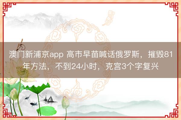 澳门新浦京app 高市早苗喊话俄罗斯，摧毁81年方法，不到24小时，克宫3个字复兴