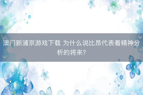 澳门新浦京游戏下载 为什么说比昂代表着精神分析的将来？